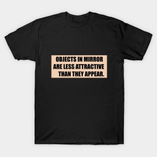 Objects in mirror are less attractive than they appear T-Shirt